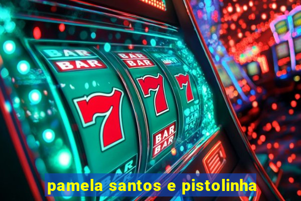 pamela santos e pistolinha